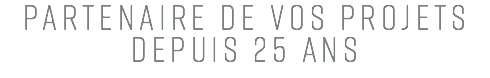 PARTENAIRE DE VOS PROJETS DEPUIS 25 ANS