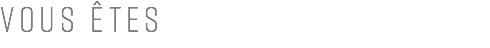 VOUS ÊTES